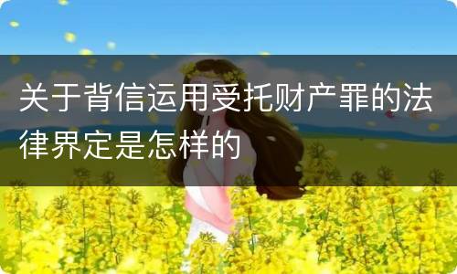 关于背信运用受托财产罪的法律界定是怎样的