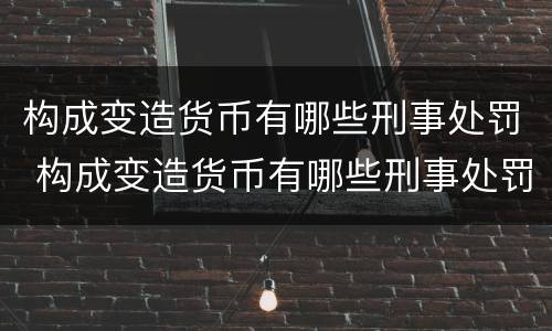 构成变造货币有哪些刑事处罚 构成变造货币有哪些刑事处罚案件