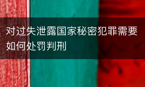 对过失泄露国家秘密犯罪需要如何处罚判刑