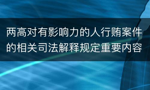 两高对有影响力的人行贿案件的相关司法解释规定重要内容都有哪些