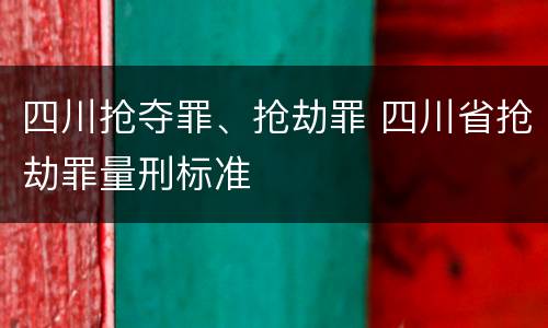 四川抢夺罪、抢劫罪 四川省抢劫罪量刑标准