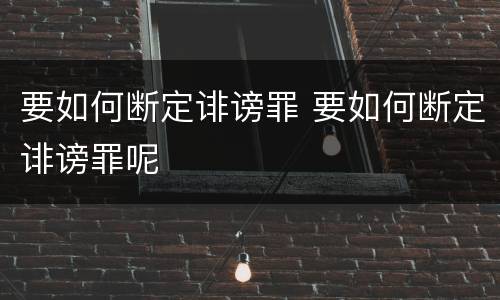 要如何断定诽谤罪 要如何断定诽谤罪呢