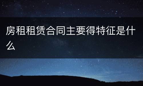房租租赁合同主要得特征是什么