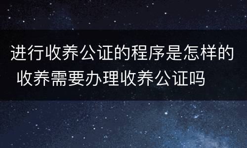 进行收养公证的程序是怎样的 收养需要办理收养公证吗