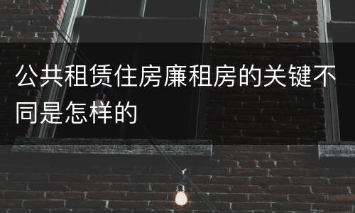 公共租赁住房廉租房的关键不同是怎样的