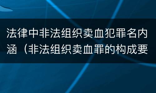 法律中非法组织卖血犯罪名内涵（非法组织卖血罪的构成要件）