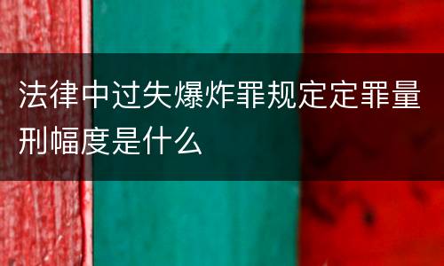 法律中过失爆炸罪规定定罪量刑幅度是什么