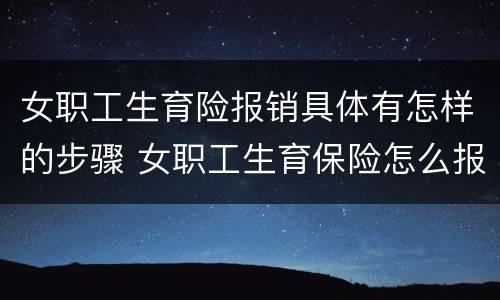 女职工生育险报销具体有怎样的步骤 女职工生育保险怎么报销流程