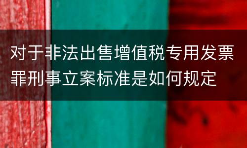对于非法出售增值税专用发票罪刑事立案标准是如何规定