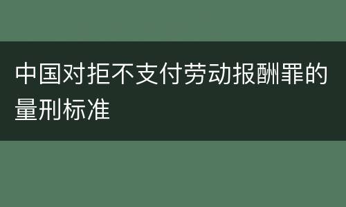 中国对拒不支付劳动报酬罪的量刑标准