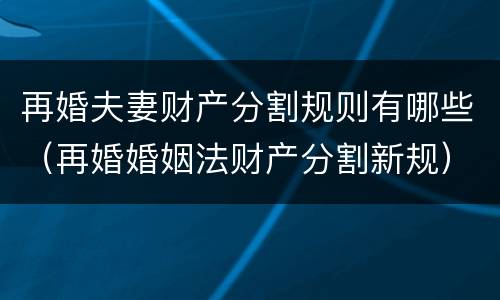再婚夫妻财产分割规则有哪些（再婚婚姻法财产分割新规）