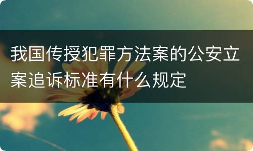 我国传授犯罪方法案的公安立案追诉标准有什么规定
