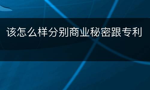 该怎么样分别商业秘密跟专利