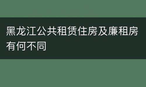黑龙江公共租赁住房及廉租房有何不同