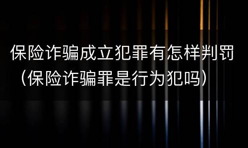 保险诈骗成立犯罪有怎样判罚（保险诈骗罪是行为犯吗）