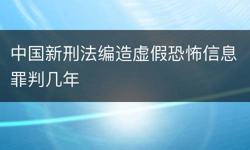 中国新刑法编造虚假恐怖信息罪判几年