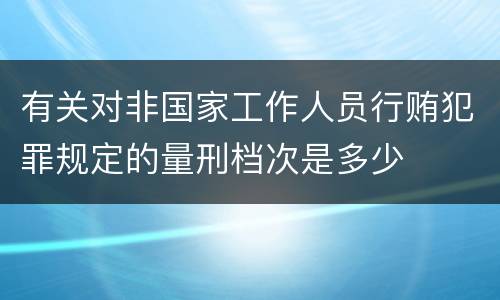 有关对非国家工作人员行贿犯罪规定的量刑档次是多少