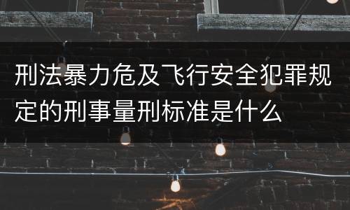刑法暴力危及飞行安全犯罪规定的刑事量刑标准是什么