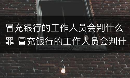 冒充银行的工作人员会判什么罪 冒充银行的工作人员会判什么罪名