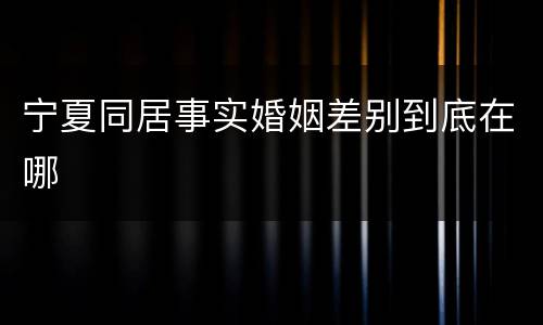宁夏同居事实婚姻差别到底在哪