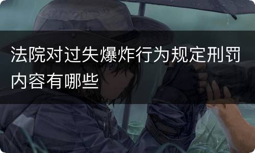 法院对过失爆炸行为规定刑罚内容有哪些