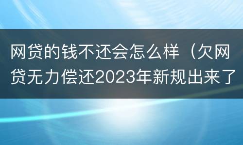 网贷的钱不还会怎么样（欠网贷无力偿还2023年新规出来了）