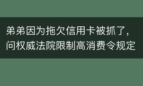 弟弟因为拖欠信用卡被抓了，问权威法院限制高消费令规定是什么