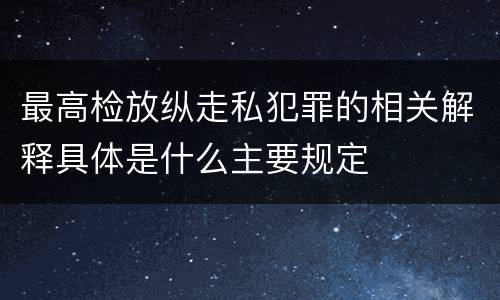 最高检放纵走私犯罪的相关解释具体是什么主要规定