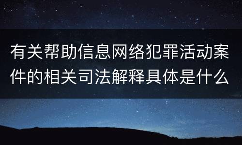 有关帮助信息网络犯罪活动案件的相关司法解释具体是什么内容
