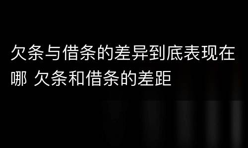 欠条与借条的差异到底表现在哪 欠条和借条的差距