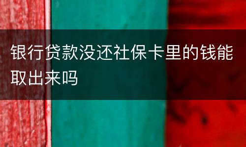 银行贷款没还社保卡里的钱能取出来吗
