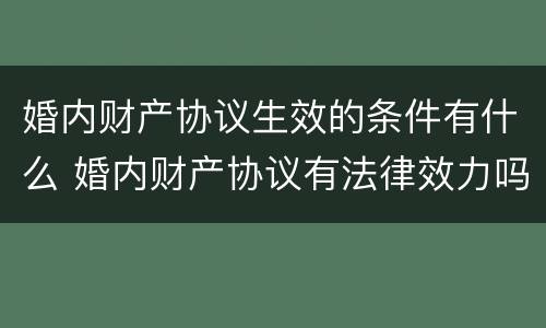 婚内财产协议生效的条件有什么 婚内财产协议有法律效力吗?