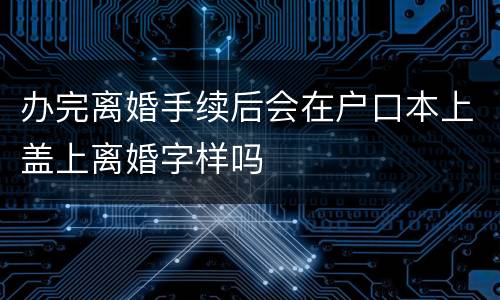 办完离婚手续后会在户口本上盖上离婚字样吗