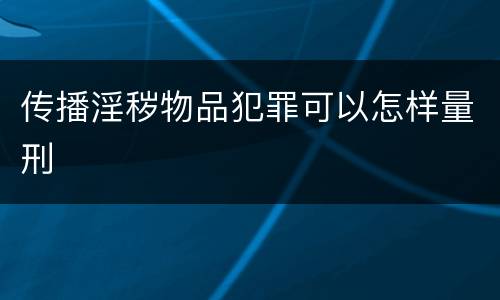 传播淫秽物品犯罪可以怎样量刑
