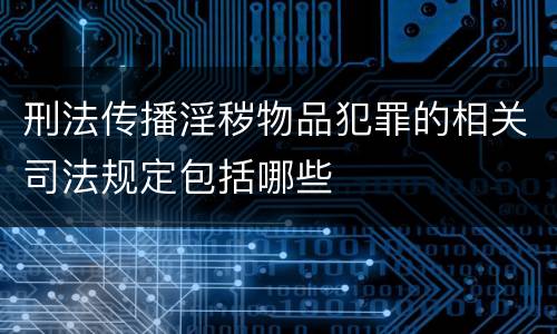 刑法传播淫秽物品犯罪的相关司法规定包括哪些