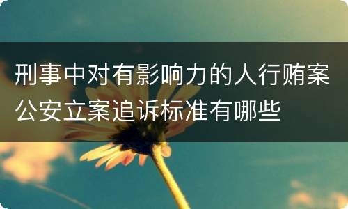 刑事中对有影响力的人行贿案公安立案追诉标准有哪些