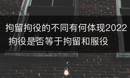 拘留拘役的不同有何体现2022 拘役是否等于拘留和服役
