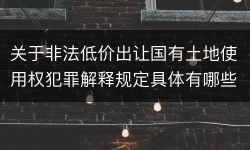 关于非法低价出让国有土地使用权犯罪解释规定具体有哪些
