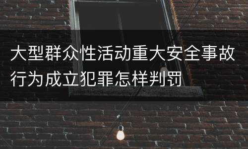 大型群众性活动重大安全事故行为成立犯罪怎样判罚