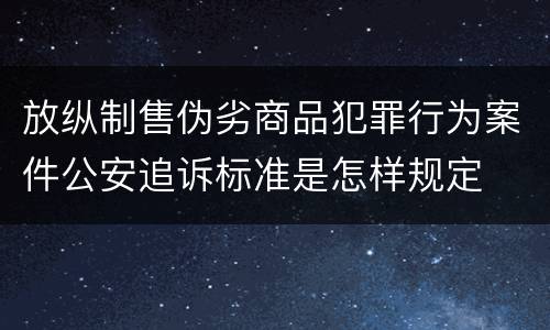 放纵制售伪劣商品犯罪行为案件公安追诉标准是怎样规定