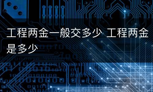 工程两金一般交多少 工程两金是多少
