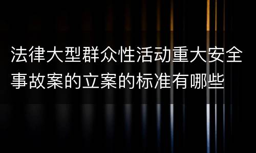 法律大型群众性活动重大安全事故案的立案的标准有哪些