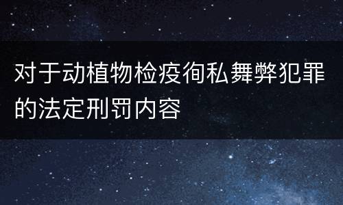 对于动植物检疫徇私舞弊犯罪的法定刑罚内容