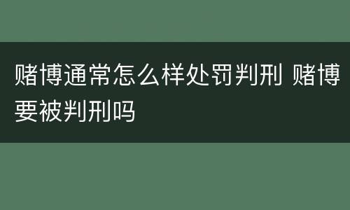 赌博通常怎么样处罚判刑 赌博要被判刑吗