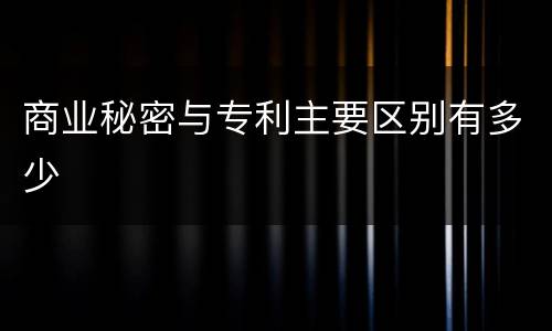 商业秘密与专利主要区别有多少