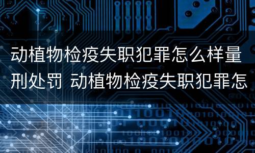动植物检疫失职犯罪怎么样量刑处罚 动植物检疫失职犯罪怎么样量刑处罚