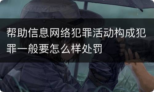 帮助信息网络犯罪活动构成犯罪一般要怎么样处罚