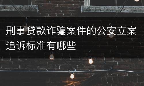 刑事贷款诈骗案件的公安立案追诉标准有哪些