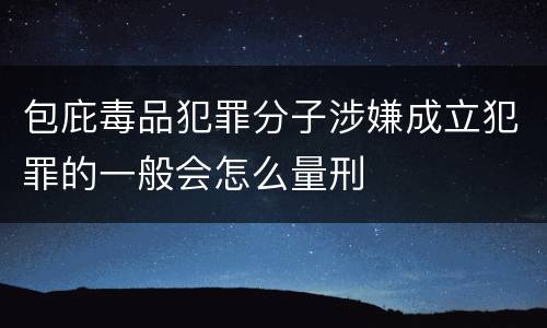包庇毒品犯罪分子涉嫌成立犯罪的一般会怎么量刑