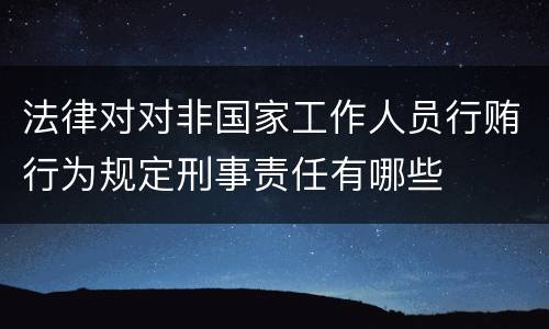 法律对对非国家工作人员行贿行为规定刑事责任有哪些